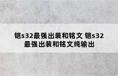 铠s32最强出装和铭文 铠s32最强出装和铭文纯输出